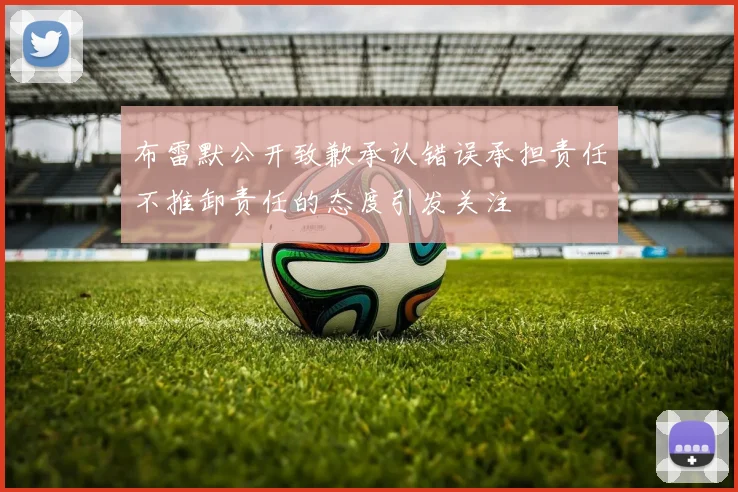 布雷默公开致歉承认错误承担责任不推卸责任的态度引发关注