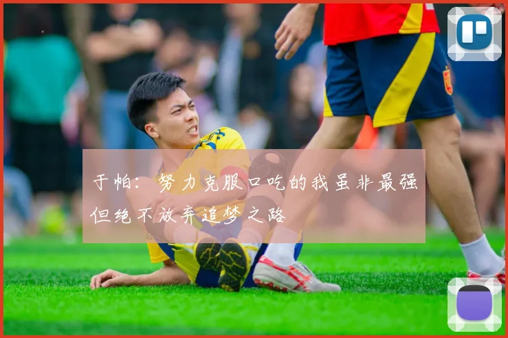 于帕：努力克服口吃的我虽非最强但绝不放弃追梦之路