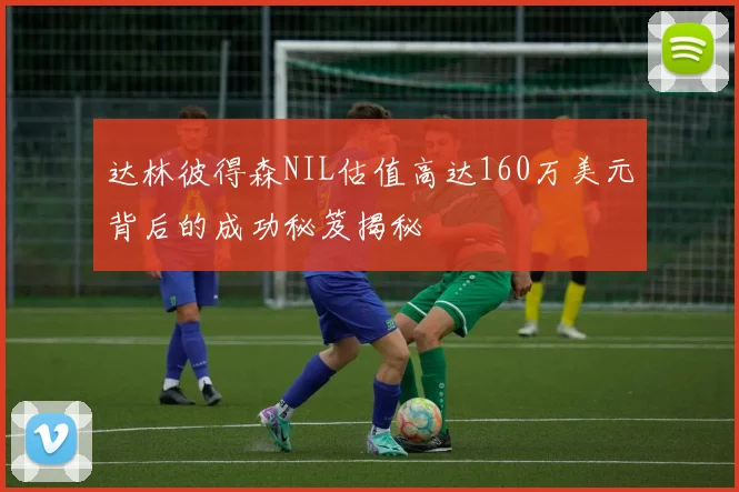 达林彼得森NIL估值高达160万美元背后的成功秘笈揭秘