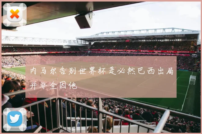 内马尔告别世界杯是必然巴西出局并非全因他