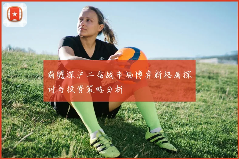 前瞻深沪二番战市场博弈新格局探讨与投资策略分析