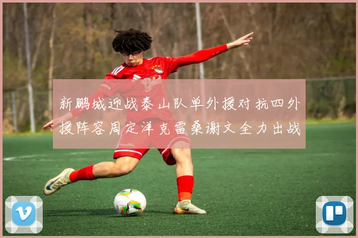 新鹏城迎战泰山队单外援对抗四外援阵容周定洋克雷桑谢文全力出战