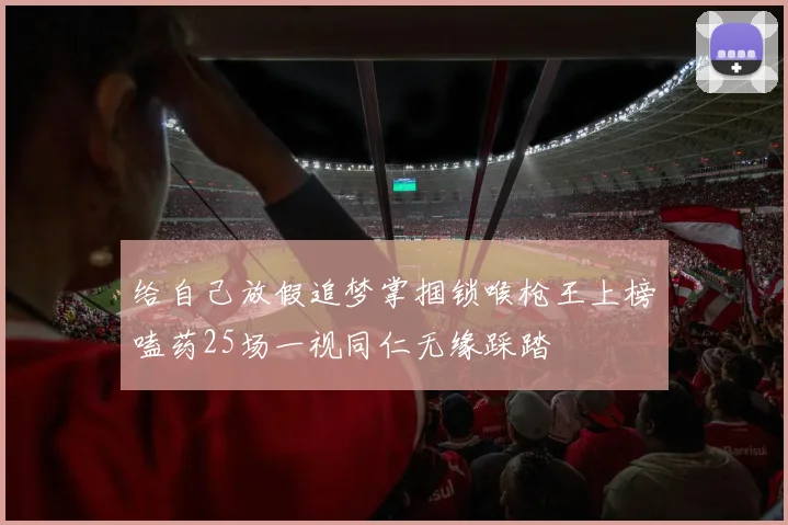 给自己放假追梦掌掴锁喉枪王上榜嗑药25场一视同仁无缘踩踏