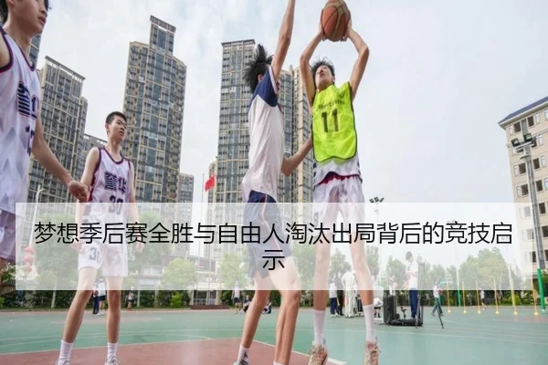 梦想季后赛全胜与自由人淘汰出局背后的竞技启示